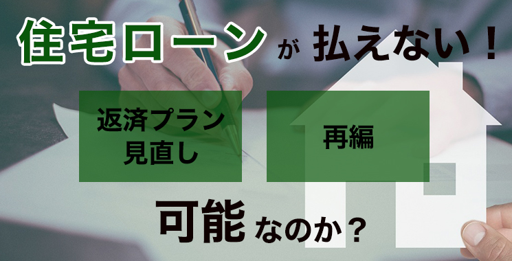 住宅ローンの返済が厳しい際の「返済プランの見直し」や「再編」は可能なのか？